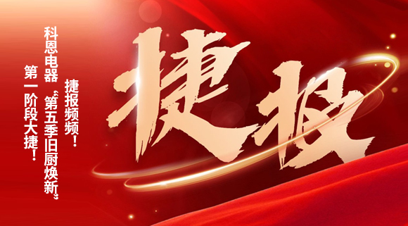 捷報頻頻！科恩電器“第五季舊廚煥新”第一階段大捷！